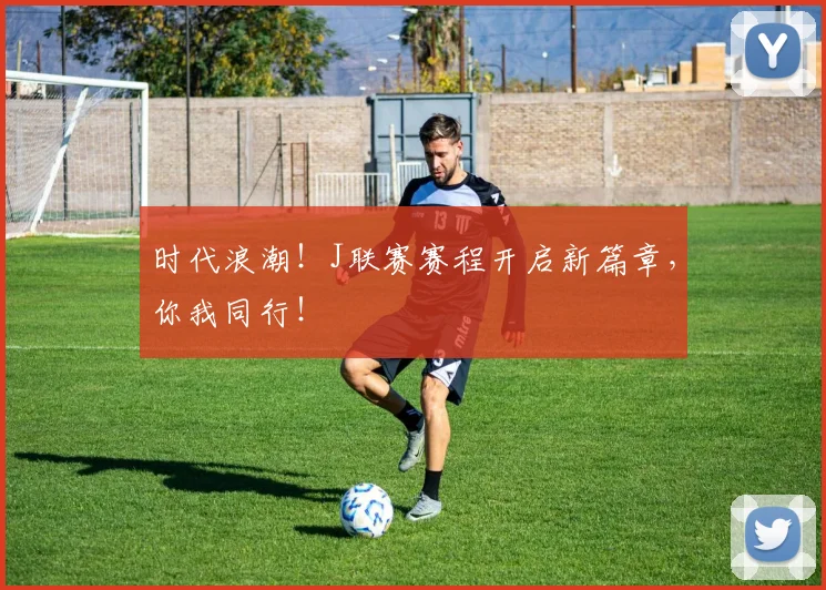 时代浪潮！J联赛赛程开启新篇章，你我同行！