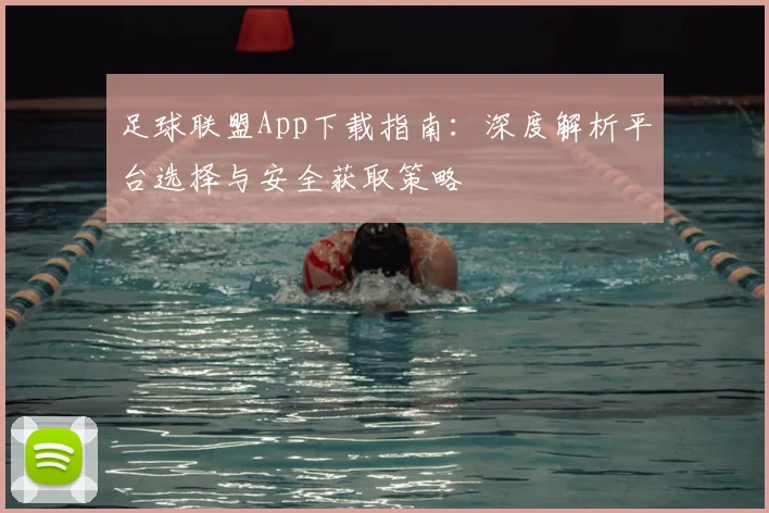 足球联盟App下载指南:深度解析平台选择与安全获取策略