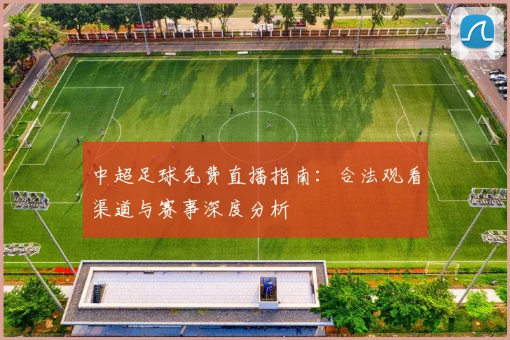 中超足球免费直播指南:合法观看渠道与赛事深度分析