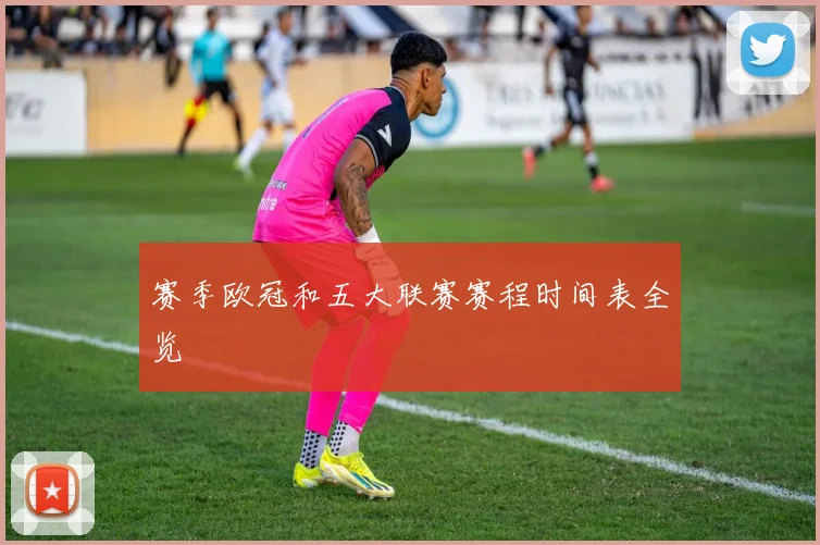 赛季欧冠和五大联赛赛程时间表全览