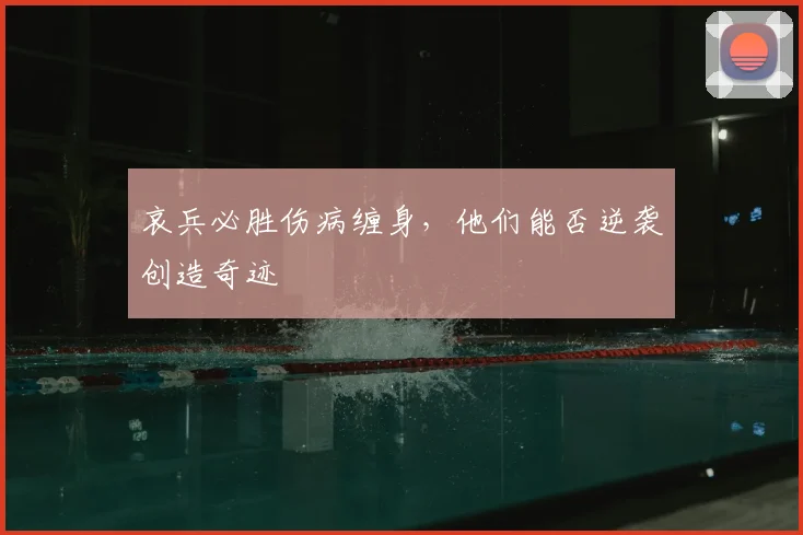 哀兵必胜伤病缠身,他们能否逆袭创造奇迹
