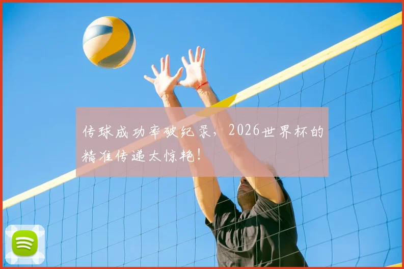 传球成功率破纪录,2026世界杯的精准传递太惊艳!