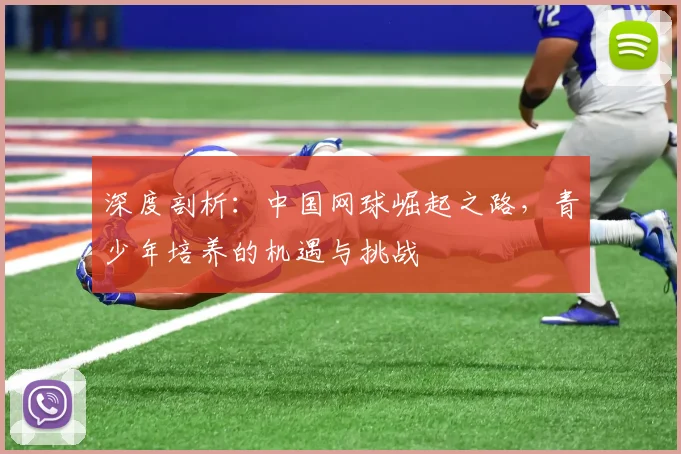 深度剖析:中国网球崛起之路,青少年培养的机遇与挑战