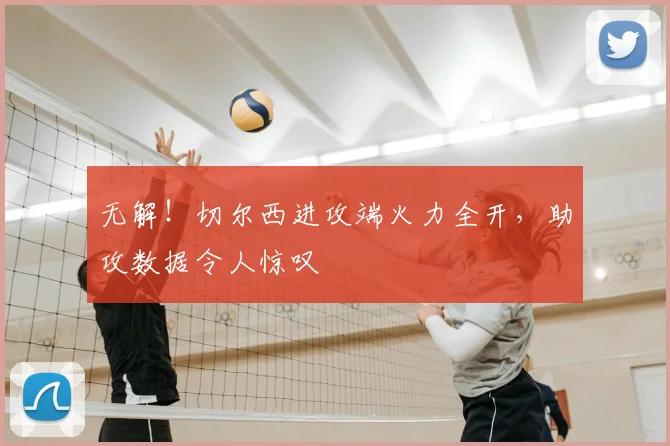 无解!切尔西进攻端火力全开,助攻数据令人惊叹