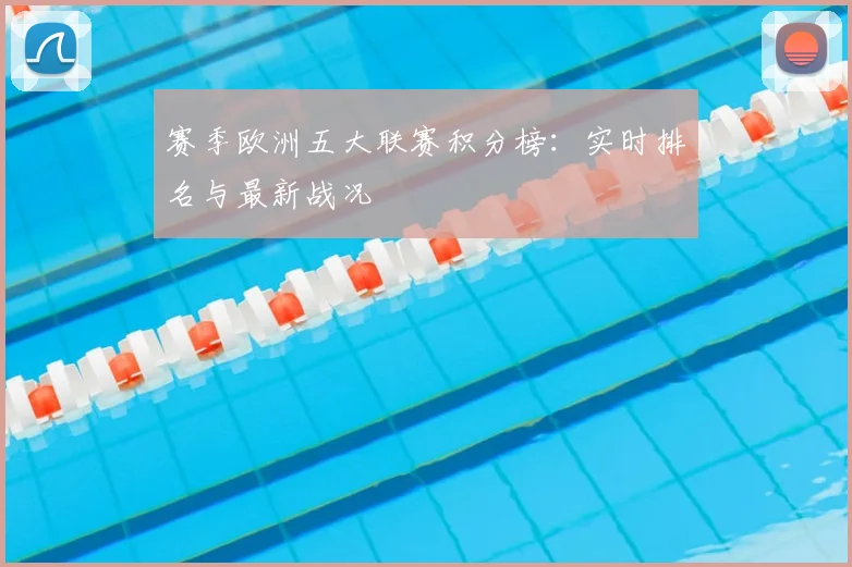 赛季欧洲五大联赛积分榜:实时排名与最新战况